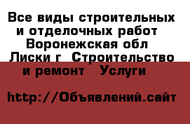 Все виды строительных и отделочных работ - Воронежская обл., Лиски г. Строительство и ремонт » Услуги   